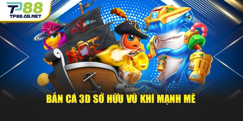 Bắn cá 3D sở hữu vũ khí mạnh mẽ