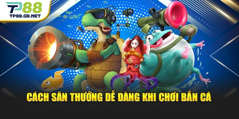 Cách săn thưởng dễ dàng khi chơi bắn cá