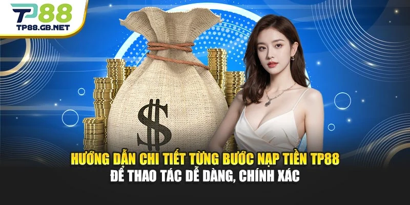 Hướng dẫn chi tiết từng bước nạp tiền TP88 để thao tác dễ dàng, chính xác