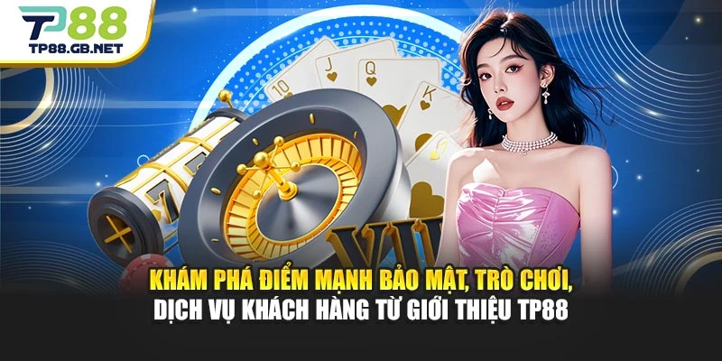 Khám phá điểm mạnh bảo mật, trò chơi, dịch vụ khách hàng từ giới thiệu TP88