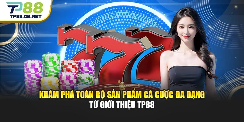 Khám phá toàn bộ sản phẩm cá cược đa dạng từ giới thiệu TP88
