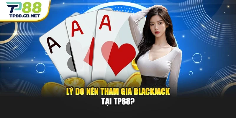 Lý do nên tham gia Blackjack tại TP88?