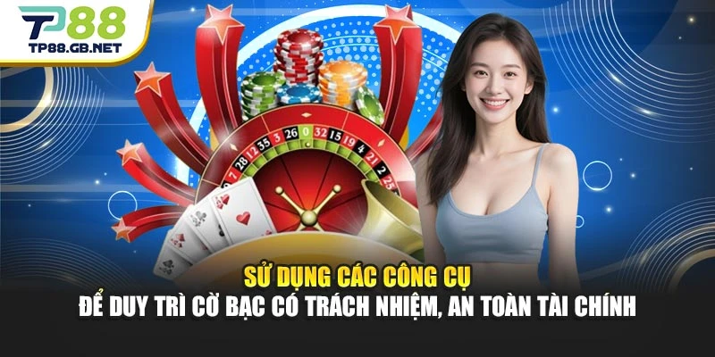 Sử dụng các công cụ để duy trì cờ bạc có trách nhiệm, an toàn tài chính